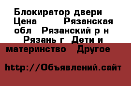 Блокиратор двери  › Цена ­ 36 - Рязанская обл., Рязанский р-н, Рязань г. Дети и материнство » Другое   